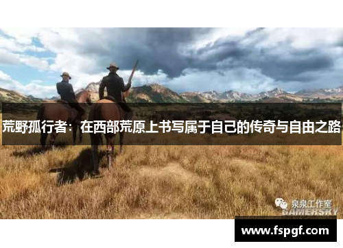 荒野孤行者：在西部荒原上书写属于自己的传奇与自由之路