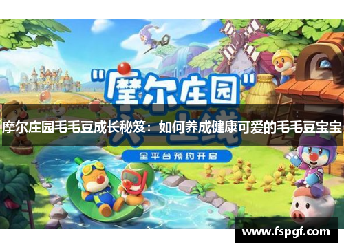 摩尔庄园毛毛豆成长秘笈：如何养成健康可爱的毛毛豆宝宝