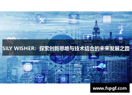 SILY WISHER:探索创新思维与技术结合的未来发展之路 SILY WISHER:探索创新思维与技术结合的未来发展之路