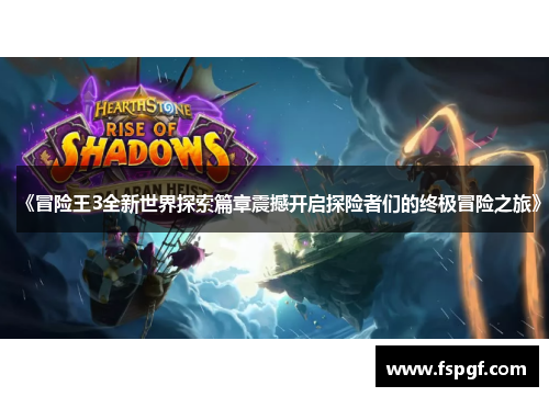 《冒险王3全新世界探索篇章震撼开启探险者们的终极冒险之旅》 《冒险王3全新世界探索篇章震撼开启探险者们的终极冒险之旅》