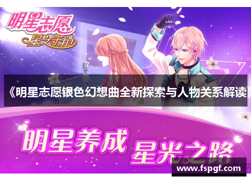 《明星志愿银色幻想曲全新探索与人物关系解读》 《明星志愿银色幻想曲全新探索与人物关系解读》
