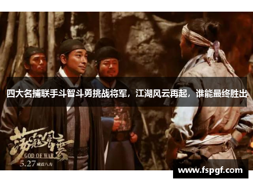 四大名捕联手斗智斗勇挑战将军,江湖风云再起,谁能最终胜出 四大名捕联手斗智斗勇挑战将军,江湖风云再起,谁能最终胜出