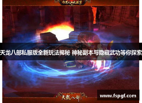天龙八部私服版全新玩法揭秘 神秘副本与隐藏武功等你探索 天龙八部私服版全新玩法揭秘 神秘副本与隐藏武功等你探索