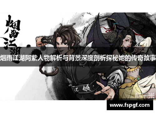 烟雨江湖阿紫人物解析与背景深度剖析探秘她的传奇故事 烟雨江湖阿紫人物解析与背景深度剖析探秘她的传奇故事